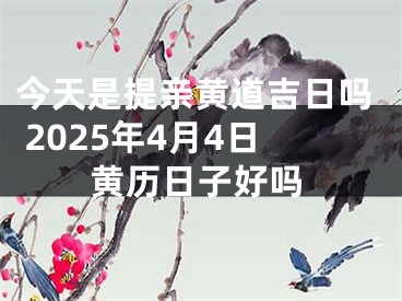 今天是提亲黄道吉日吗 2025年4月4日黄历日子好吗