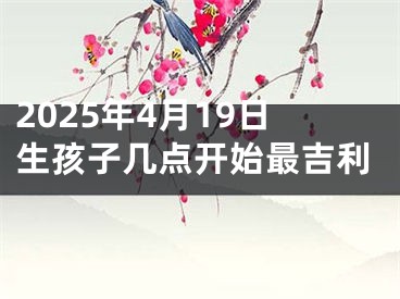 2025年4月19日生孩子几点开始最吉利