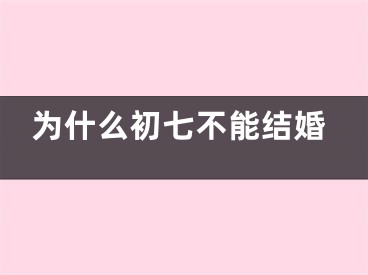 为什么初七不能结婚