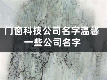 门窗科技公司名字温馨一些公司名字
