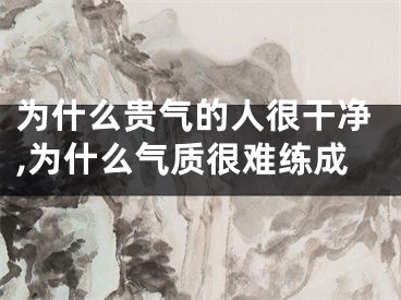 为什么贵气的人很干净,为什么气质很难练成