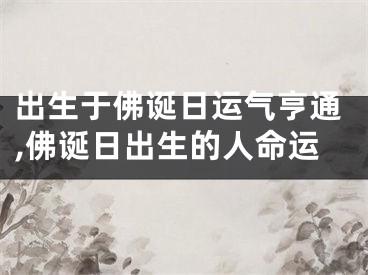 出生于佛诞日运气亨通,佛诞日出生的人命运