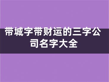 带城字带财运的三字公司名字大全