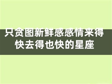 只贪图新鲜感感情来得快去得也快的星座