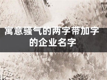 寓意骚气的两字带加字的企业名字