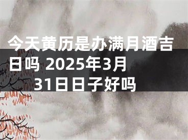 今天黄历是办满月酒吉日吗 2025年3月31日日子好吗