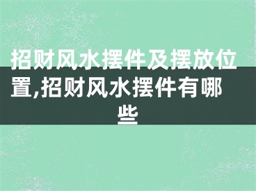 招财风水摆件及摆放位置,招财风水摆件有哪些