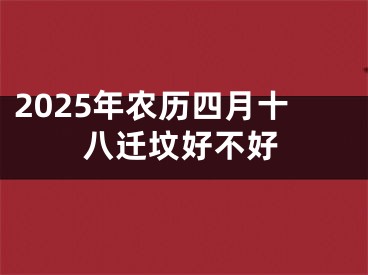 2025年农历四月十八迁坟好不好