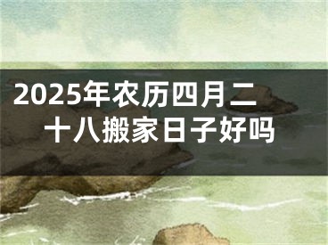2025年农历四月二十八搬家日子好吗