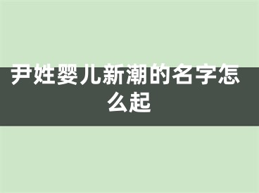 尹姓婴儿新潮的名字怎么起