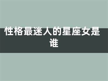 性格最迷人的星座女是谁