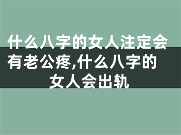 什么八字的女人注定会有老公疼,什么八字的女人会出轨