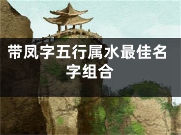 带凤字五行属水最佳名字组合