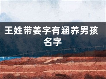 王姓带姜字有涵养男孩名字