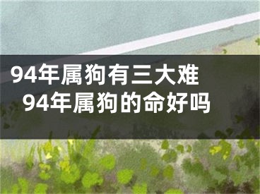 94年属狗有三大难 94年属狗的命好吗