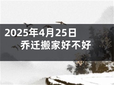 2025年4月25日乔迁搬家好不好