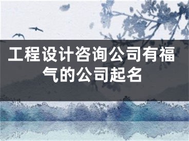 工程设计咨询公司有福气的公司起名