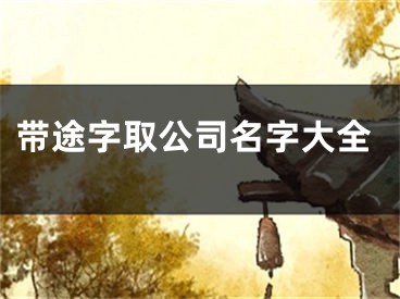 带途字取公司名字大全