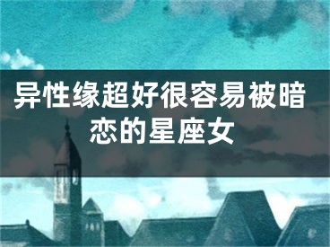 异性缘超好很容易被暗恋的星座女