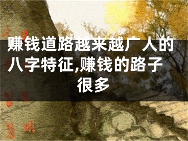 赚钱道路越来越广人的八字特征,赚钱的路子很多