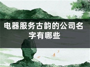 电器服务古韵的公司名字有哪些