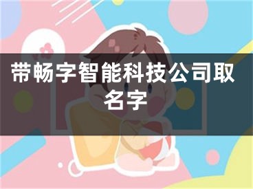带畅字智能科技公司取名字