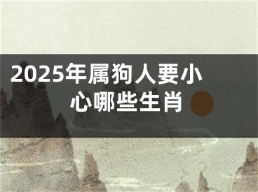 2025年属狗人要小心哪些生肖