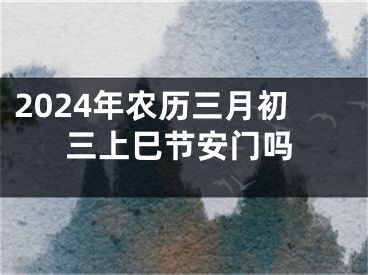 2024年农历三月初三上巳节安门吗