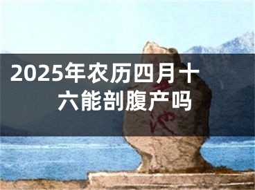 2025年农历四月十六能剖腹产吗