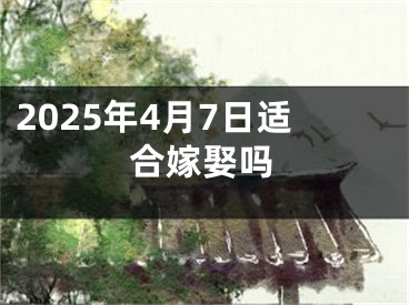 2025年4月7日适合嫁娶吗