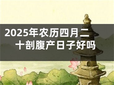 2025年农历四月二十剖腹产日子好吗