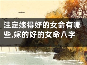 注定嫁得好的女命有哪些,嫁的好的女命八字