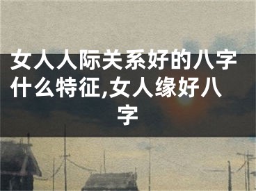 女人人际关系好的八字什么特征,女人缘好八字