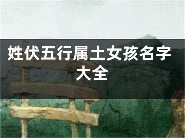 姓伏五行属土女孩名字大全
