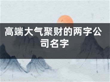 高端大气聚财的两字公司名字