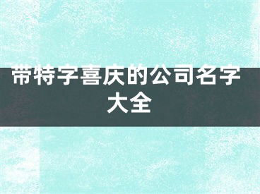 带特字喜庆的公司名字大全