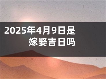 2025年4月9日是嫁娶吉日吗