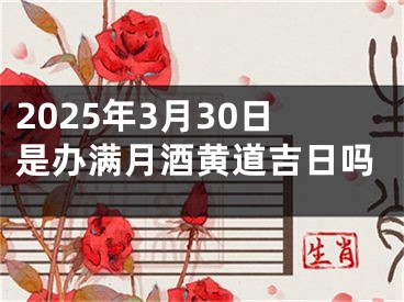 2025年3月30日是办满月酒黄道吉日吗