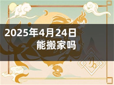 2025年4月24日能搬家吗