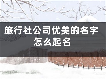 旅行社公司优美的名字怎么起名