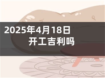 2025年4月18日开工吉利吗