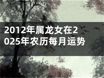 2012年属龙女在2025年农历每月运势