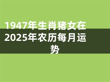 1947年生肖猪女在2025年农历每月运势