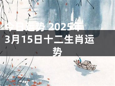 今日运势 2025年3月15日十二生肖运势