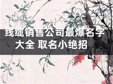 线缆销售公司最爆名字大全 取名小绝招