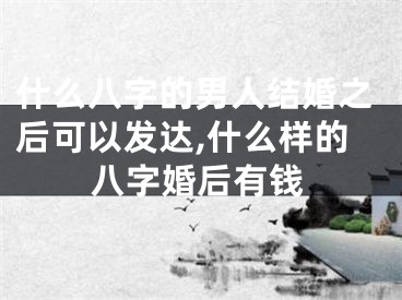 什么八字的男人结婚之后可以发达,什么样的八字婚后有钱