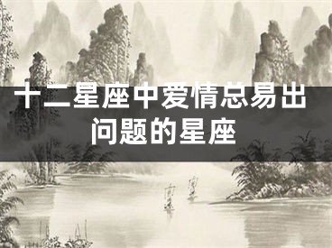 十二星座中爱情总易出问题的星座