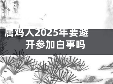 属鸡人2025年要避开参加白事吗
