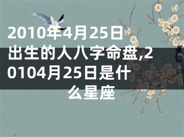 2010年4月25日出生的人八字命盘,20104月25日是什么星座