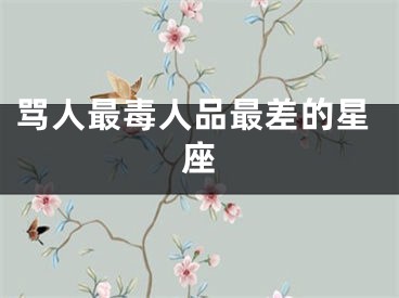 骂人最毒人品最差的星座